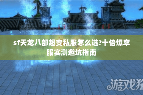 sf天龙八部超变私服怎么选?十倍爆率服实测避坑指南 sf天龙八部超变私服怎么选?十倍爆率服实测避坑指南