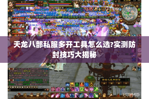 天龙八部私服多开工具怎么选?实测防封技巧大揭秘 天龙八部私服多开工具怎么选?实测防封技巧大揭秘