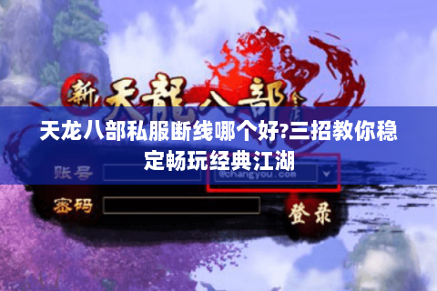 天龙八部私服断线哪个好?三招教你稳定畅玩经典江湖 天龙八部私服断线哪个好?三招教你稳定畅玩经典江湖