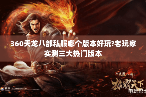 360天龙八部私服哪个版本好玩?老玩家实测三大热门版本 360天龙八部私服哪个版本好玩?老玩家实测三大热门版本
