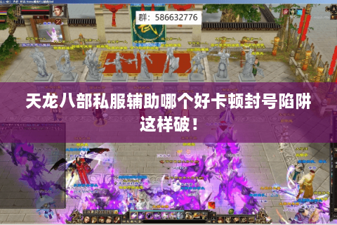 天龙八部私服辅助哪个好卡顿封号陷阱这样破! 天龙八部私服辅助哪个好卡顿封号陷阱这样破!