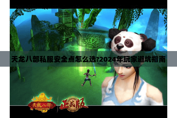 天龙八部私服安全点怎么选?2024年玩家避坑指南 天龙八部私服安全点怎么选?2024年玩家避坑指南