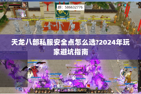 天龙八部私服安全点怎么选?2024年玩家避坑指南 天龙八部私服安全点怎么选?2024年玩家避坑指南