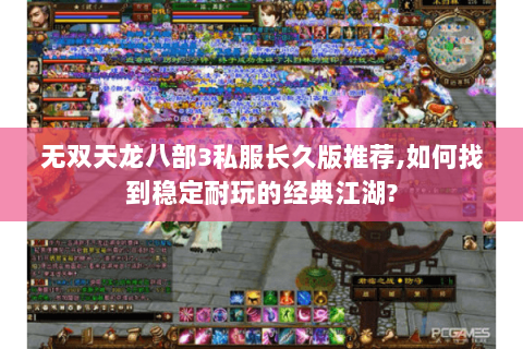 无双天龙八部3私服长久版推荐,如何找到稳定耐玩的经典江湖? 无双天龙八部3私服长久版推荐,如何找到稳定耐玩的经典江湖?