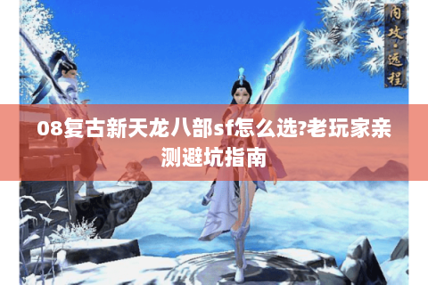 08复古新天龙八部sf怎么选?老玩家亲测避坑指南 08复古新天龙八部sf怎么选?老玩家亲测避坑指南