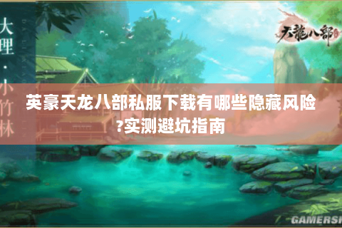 英豪天龙八部私服下载有哪些隐藏风险?实测避坑指南 英豪天龙八部私服下载有哪些隐藏风险?实测避坑指南