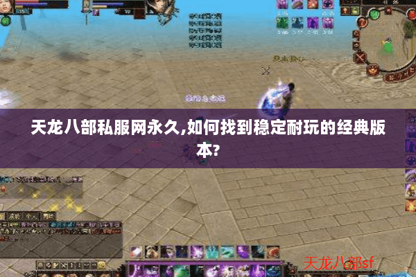 天龙八部私服网永久,如何找到稳定耐玩的经典版本? 天龙八部私服网永久,如何找到稳定耐玩的经典版本?