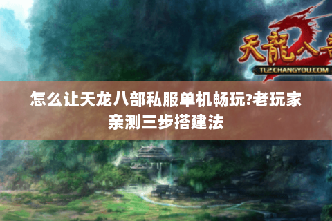 怎么让天龙八部私服单机畅玩?老玩家亲测三步搭建法 怎么让天龙八部私服单机畅玩?老玩家亲测三步搭建法