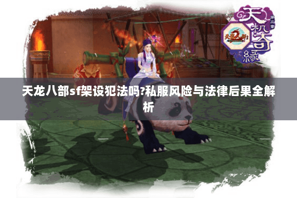天龙八部sf架设犯法吗?私服风险与法律后果全解析 天龙八部sf架设犯法吗?私服风险与法律后果全解析