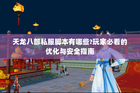 天龙八部私服脚本有哪些?玩家必看的优化与安全指南 天龙八部私服脚本有哪些?玩家必看的优化与安全指南