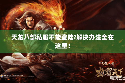 天龙八部私服不能登陆?解决办法全在这里! 天龙八部私服不能登陆?解决办法全在这里!