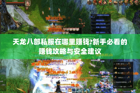 天龙八部私服在哪里赚钱?新手必看的赚钱攻略与安全建议 天龙八部私服在哪里赚钱?新手必看的赚钱攻略与安全建议