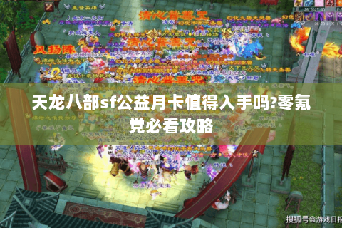 天龙八部sf公益月卡值得入手吗?零氪党必看攻略 天龙八部sf公益月卡值得入手吗?零氪党必看攻略