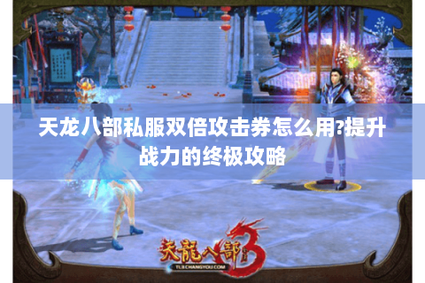 天龙八部私服双倍攻击券怎么用?提升战力的终极攻略