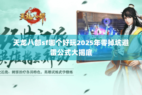 天龙八部sf哪个好玩2025年零掉坑避雷公式大揭底 天龙八部sf哪个好玩2025年零掉坑避雷公式大揭底