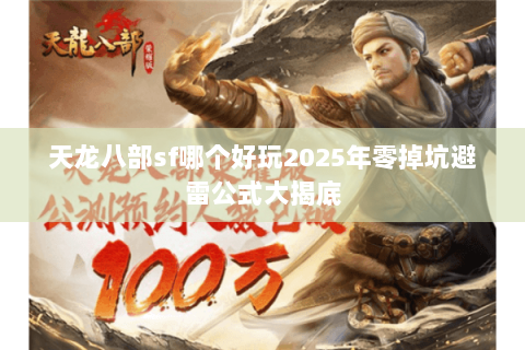 天龙八部sf哪个好玩2025年零掉坑避雷公式大揭底 天龙八部sf哪个好玩2025年零掉坑避雷公式大揭底