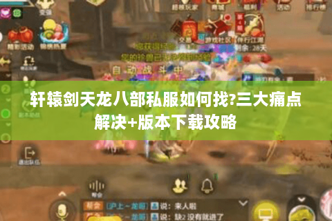 轩辕剑天龙八部私服如何找?三大痛点解决+版本下载攻略