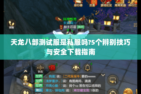 天龙八部测试服是私服吗?5个辨别技巧与安全下载指南