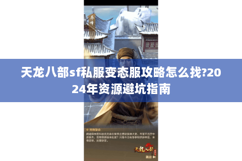 天龙八部sf私服变态服攻略怎么找?2024年资源避坑指南