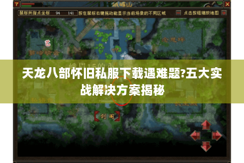 天龙八部怀旧私服下载遇难题?五大实战解决方案揭秘 天龙八部怀旧私服下载遇难题?五大实战解决方案揭秘