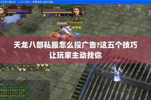 天龙八部私服怎么投广告?这五个技巧让玩家主动找你 天龙八部私服怎么投广告?这五个技巧让玩家主动找你