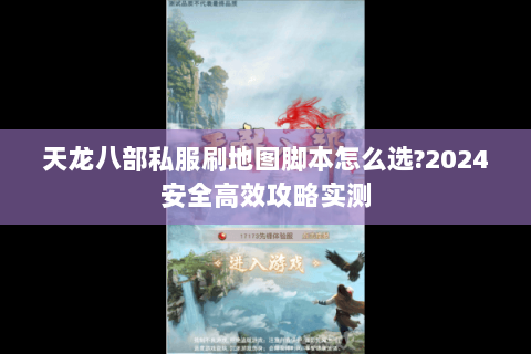 天龙八部私服刷地图脚本怎么选?2024安全高效攻略实测 天龙八部私服刷地图脚本怎么选?2024安全高效攻略实测