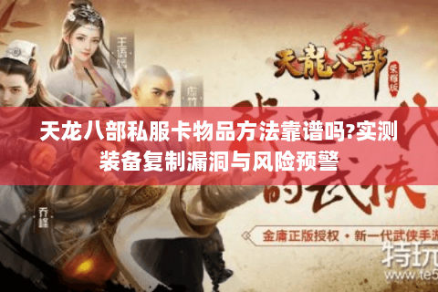 天龙八部私服卡物品方法靠谱吗?实测装备复制漏洞与风险预警 天龙八部私服卡物品方法靠谱吗?实测装备复制漏洞与风险预警