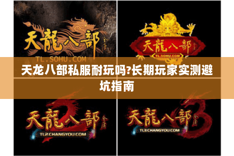 天龙八部私服耐玩吗?长期玩家实测避坑指南 天龙八部私服耐玩吗?长期玩家实测避坑指南