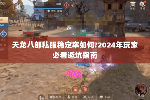 天龙八部私服稳定率如何?2024年玩家必看避坑指南 天龙八部私服稳定率如何?2024年玩家必看避坑指南