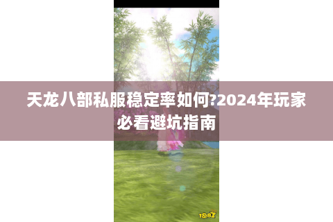 天龙八部私服稳定率如何?2024年玩家必看避坑指南 天龙八部私服稳定率如何?2024年玩家必看避坑指南