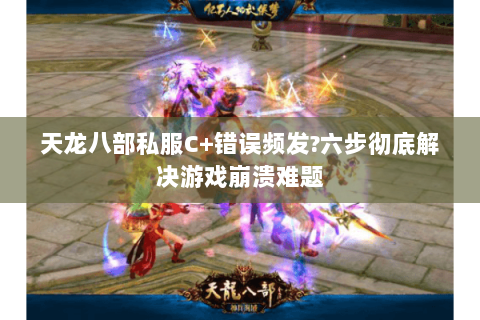 天龙八部私服C+错误频发?六步彻底解决游戏崩溃难题 天龙八部私服C+错误频发?六步彻底解决游戏崩溃难题