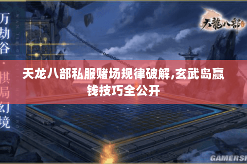 天龙八部私服赌场规律破解,玄武岛赢钱技巧全公开 天龙八部私服赌场规律破解,玄武岛赢钱技巧全公开