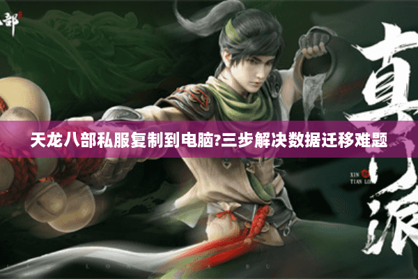 天龙八部私服复制到电脑?三步解决数据迁移难题 天龙八部私服复制到电脑?三步解决数据迁移难题