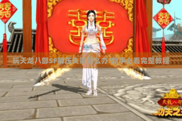 玩天龙八部SF解压失败怎么办?新手必看完整教程 玩天龙八部SF解压失败怎么办?新手必看完整教程