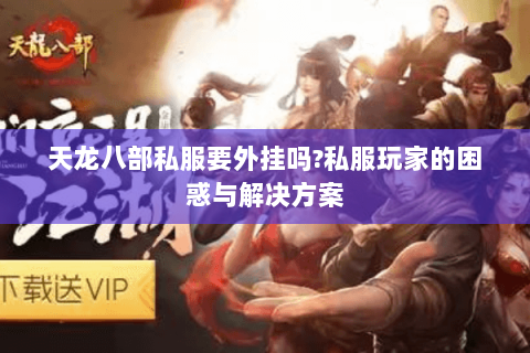 天龙八部私服要外挂吗?私服玩家的困惑与解决方案 天龙八部私服要外挂吗?私服玩家的困惑与解决方案