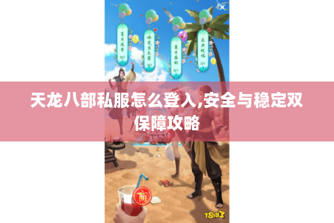 天龙八部私服怎么登入,安全与稳定双保障攻略 天龙八部私服怎么登入,安全与稳定双保障攻略