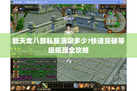 新天龙八部私服满级多少?快速突破等级瓶颈全攻略 新天龙八部私服满级多少?快速突破等级瓶颈全攻略