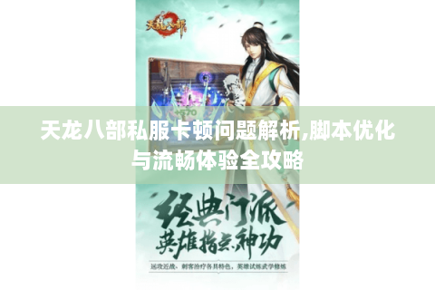 天龙八部私服卡顿问题解析,脚本优化与流畅体验全攻略 天龙八部私服卡顿问题解析,脚本优化与流畅体验全攻略