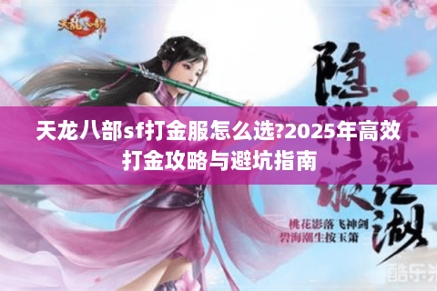 天龙八部sf打金服怎么选?2025年高效打金攻略与避坑指南 天龙八部sf打金服怎么选?2025年高效打金攻略与避坑指南