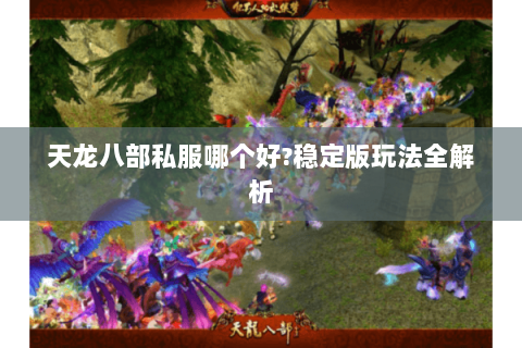 天龙八部私服哪个好?稳定版玩法全解析 天龙八部私服哪个好?稳定版玩法全解析