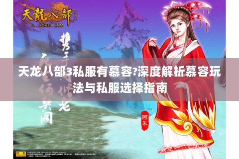 天龙八部3私服有慕容?深度解析慕容玩法与私服选择指南 天龙八部3私服有慕容?深度解析慕容玩法与私服选择指南