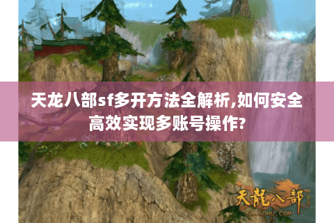 天龙八部sf多开方法全解析,如何安全高效实现多账号操作? 天龙八部sf多开方法全解析,如何安全高效实现多账号操作?