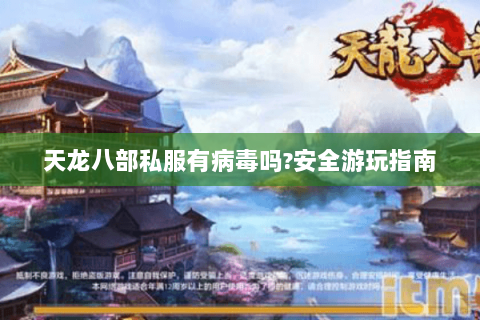 天龙八部私服有病毒吗?安全游玩指南 天龙八部私服有病毒吗?安全游玩指南