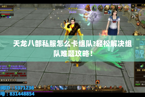 天龙八部私服怎么卡组队?轻松解决组队难题攻略！