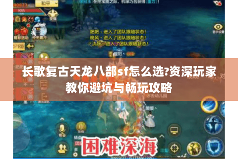 长歌复古天龙八部sf怎么选?资深玩家教你避坑与畅玩攻略 长歌复古天龙八部sf怎么选?资深玩家教你避坑与畅玩攻略