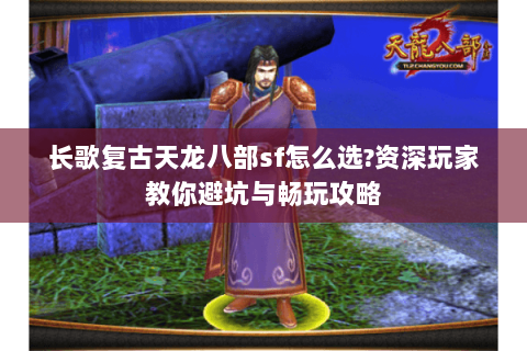 长歌复古天龙八部sf怎么选?资深玩家教你避坑与畅玩攻略 长歌复古天龙八部sf怎么选?资深玩家教你避坑与畅玩攻略