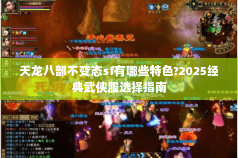 天龙八部不变态sf有哪些特色?2025经典武侠服选择指南 天龙八部不变态sf有哪些特色?2025经典武侠服选择指南