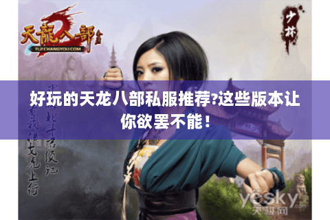 好玩的天龙八部私服推荐?这些版本让你欲罢不能! 好玩的天龙八部私服推荐?这些版本让你欲罢不能!