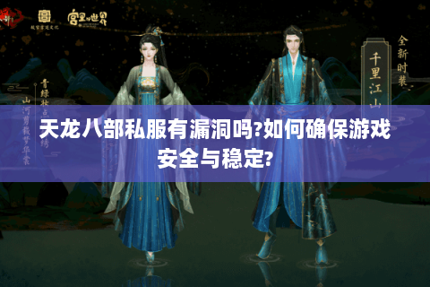 天龙八部私服有漏洞吗?如何确保游戏安全与稳定? 天龙八部私服有漏洞吗?如何确保游戏安全与稳定?