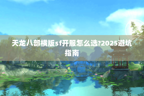 天龙八部横版sf开服怎么选?2025避坑指南 天龙八部横版sf开服怎么选?2025避坑指南